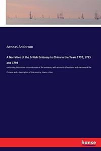 Narrative of the British Embassy to China in the Years 1792, 1793 and 1794: containing the various circumstances of the embassy, with accounts of customs and manners of the Chinese and a description of the country, towns, ci