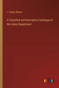 A Classified and Descriptive Catalogue of the Indian Department