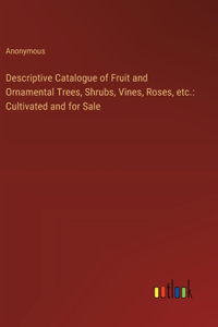 Descriptive Catalogue of Fruit and Ornamental Trees, Shrubs, Vines, Roses, etc.