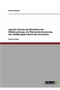 Agenda Setting als Dimension der Medienwirkung - die Themenstrukturierung des Wahlkampfes durch das Fernsehen