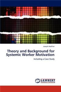 Theory and Background for Systemic Worker Motivation
