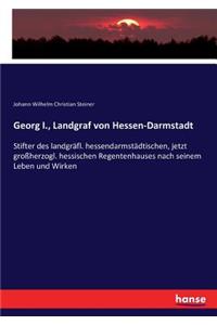 Georg I., Landgraf von Hessen-Darmstadt: Stifter des landgräfl. hessendarmstädtischen, jetzt großherzogl. hessischen Regentenhauses nach seinem Leben und Wirken