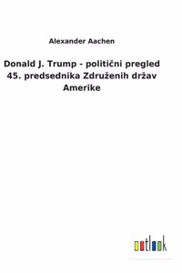 Donald J. Trump - politični pregled 45. predsednika Zdruzenih drzav Amerike