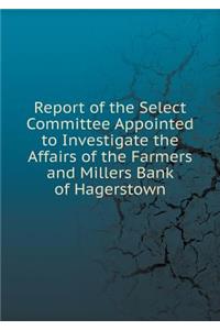 Report of the Select Committee Appointed to Investigate the Affairs of the Farmers and Millers Bank of Hagerstown