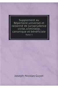 Supplement au Répertoire universel et raisonné de jurisprudence civile, criminelle, canonique et bénéficiale Tome 5