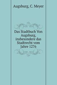 Das Stadtbuch Von Augsburg, insbesondere das Stadtrecht vom Jahre 1276