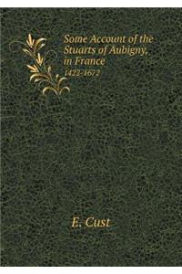 Some Account of the Stuarts of Aubigny, in France 1422-1672