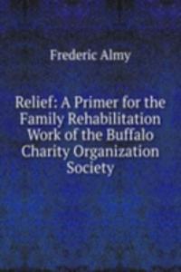 Relief: A Primer for the Family Rehabilitation Work of the Buffalo Charity Organization Society