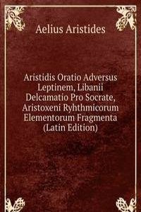 Aristidis Oratio Adversus Leptinem, Libanii Delcamatio Pro Socrate, Aristoxeni Ryhthmicorum Elementorum Fragmenta