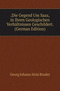 .Die Gegend Um Saaz, in Ihren Geologischen Verhaltnissen Geschildert. (German Edition)