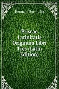 Priscae Latinitatis Originum Libri Tres (Latin Edition)