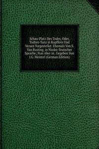 Schau-Platz Des Todes, Oder, Todten-Tanz in Kupffern Und Versen Vorgestellet: Ehemals Von S. Van Rusting, in Nieder-Teutscher Sprache; Nun Aber in . Gegeben Von J.G. Meintel (German Edition)