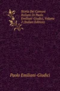 Storia Dei Comuni Italiani Di Paolo Emiliani-Giudici, Volume 2 (Italian Edition)
