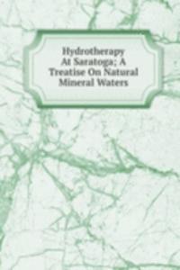 Hydrotherapy At Saratoga; A Treatise On Natural Mineral Waters
