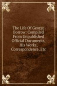 Life Of George Borrow: Compiled From Unpublished Official Documents, His Works, Correspondence, Etc