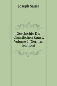 Geschichte Der Christlichen Kunst, Volume 1 (German Edition)