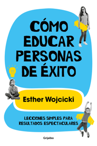 Cómo Educar Personas de Éxito: Lecciones Simples Para Resultados Espectaculares/ How to Raise Successful People