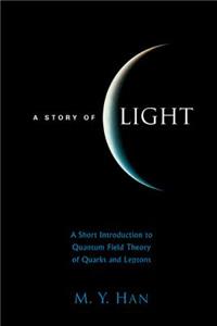 Story of Light, A: A Short Introduction to Quantum Field Theory of Quarks and Leptons