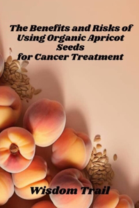 Benefits And Risks Of Using Apricot Seeds For Cancer Treatment