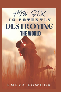 How Sex Is Potently Destroying the World