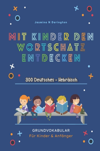 Mit Kindern Den Wortschatz Entdecken. 300 Deutsches - Hebräisch Grundvokabular für Kinder & Anfänger