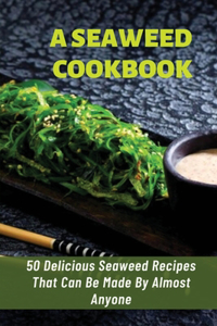 Seaweed Cookbook: 50 Delicious Seaweed Recipes That Can Be Made By Almost Anyone: Recipes Using Seaweed