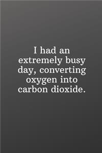 I had an extremely busy day, converting oxygen into carbon dioxide.