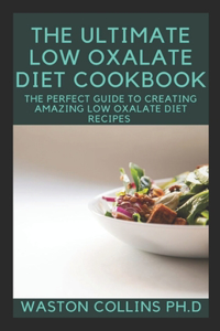 Ultimate Low Oxalate Diet Cookbook: The Perfect Guide To Creating Amazing Low Oxalate Diet Recipes