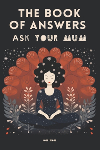 The Book of Answers. Ask Your Mum.