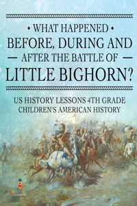 What Happened Before, During and After the Battle of the Little Bighorn? - US History Lessons 4th Grade Children's American History