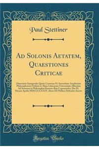 Ad Solonis Aetatem, Quaestiones Criticae: Dissertatio Inauguralis Quam Consensu Et Auctoritate Amplissimi Philosophorum Ordinis in Alma Litterarum Universitate Albertina Ad Summos in Philosophia Honores Rite Capessendos, Die IX. Mensis Aprilis MDCC