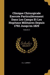 Clinique Chirurgicale Exercée Particulièrement Dans Les Camps Et Les Hopitaux Militaires Depuis 1792 Jusqu'en 1829; Volume 3