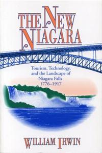 The New Niagara - Tourism, Technology, and the Landscape of Niagara Falls, 1776-1917
