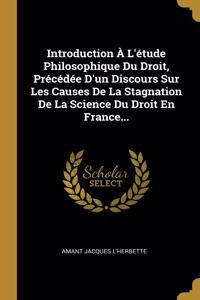Introduction À L'étude Philosophique Du Droit, Précédée D'un Discours Sur Les Causes De La Stagnation De La Science Du Droit En France...