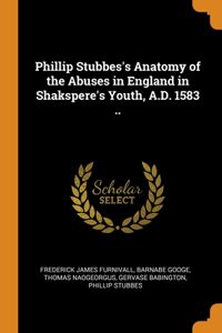 Phillip Stubbes's Anatomy of the Abuses in England in Shakspere's Youth, A.D. 1583 ..