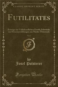 Futilitates, Vol. 2: BeitrÃ¤ge Zur Volkskundlichen Erotik; SchwÃ¤nke Und BauernerzÃ¤hlungen Aus Nieder-Ã?sterreich (Classic Reprint)