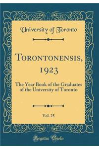 Torontonensis, 1923, Vol. 25: The Year Book of the Graduates of the University of Toronto (Classic Reprint)