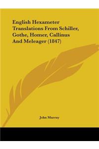 English Hexameter Translations From Schiller, Gothe, Homer, Callinus And Meleager (1847)