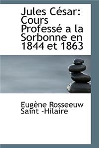 Jules Cacsar: Cours Professac a la Sorbonne En 1844 Et 1863