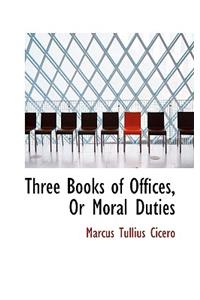 Three Books of Offices, Or Moral Duties