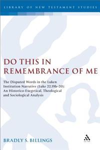 Do This in Remembrance of Me: The Disputed Words in the Lukan Institution Narrative (Luke 22.19b-20): An Historico-Exegetical, Theological and Sociological Analysis