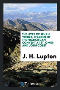 The Lives of Jehan Vitrier, Warden of the Franciscan Convent at St. Omer, and John Colet