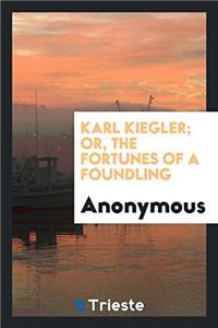 Karl Kiegler; Or, The Fortunes of a Foundling