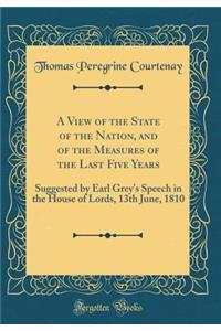 A View of the State of the Nation, and of the Measures of the Last Five Years: Suggested by Earl Grey's Speech in the House of Lords, 13th June, 1810 (Classic Reprint)