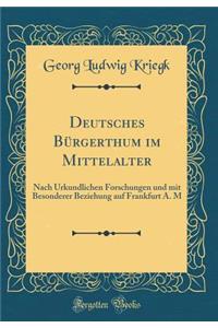 Deutsches BÃ¼rgerthum Im Mittelalter: Nach Urkundlichen Forschungen Und Mit Besonderer Beziehung Auf Frankfurt A. M (Classic Reprint)