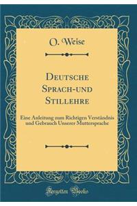 Deutsche Sprach-und Stillehre: Eine Anleitung zum Richtigen Verständnis und Gebrauch Unserer Muttersprache (Classic Reprint)