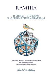 El Cerebro - El Creador de la Realidad Y de Una Vida Sublime: CÃ³mo Abrir La Puerta a la Mente Subconsciente Y Al Potencial Latente Escondido Dentro de Nosotros