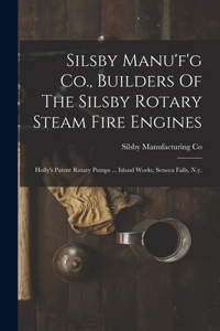 Silsby Manu'f'g Co., Builders Of The Silsby Rotary Steam Fire Engines