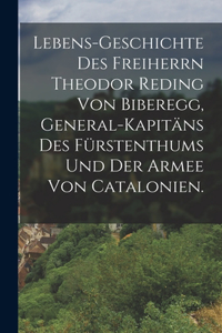 Lebens-Geschichte des Freiherrn Theodor Reding von Biberegg, General-Kapitäns des Fürstenthums und der Armee von Catalonien.