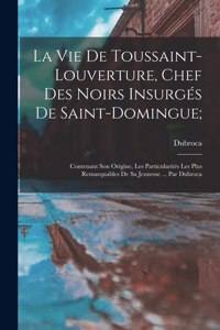 La vie de Toussaint-Louverture, chef des noirs insurgés de Saint-Domingue;